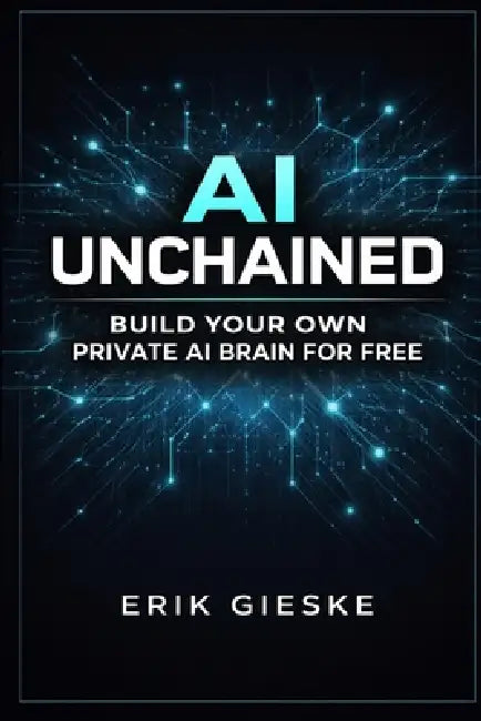 AI Unchained: Build Your Own Private AI Brain for Free by Erik Gieske