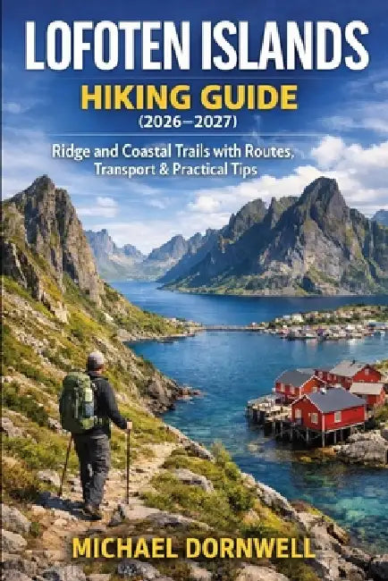 Lofoten Islands Hiking Guide (2026-2027): Ridge and Coastal Trails with Routes, Transport & Practical Tips by Michael Dornwell
