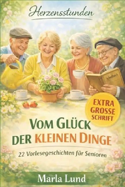 Herzensstunden: Vom Glück der kleinen Dinge: Handgriffe, Herzenssachen & Gartenglück: 22 Vorlesegeschichten für Senioren. Ideal zur Biografiearbeit & by Marla Lund
