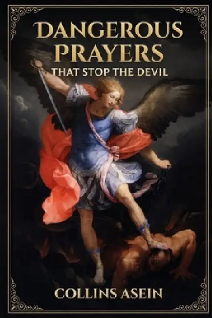 Dangerous Prayers That Stop the Devil: Spiritual Warfare Manual for Dismantling Strongholds, Breaking Generational Chains, Commanding the Enemy to Sta by Collins Asein