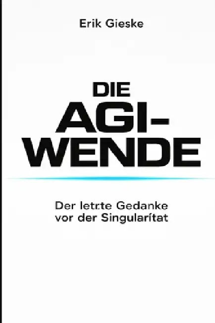 Die AGI-Wende: Der letzte Gedanke vor der Singularität by Erik Gieske