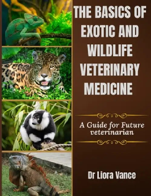 The Basics Of Exotic And Wildlife Veterinary Medicine: A Guide for Future Veterinarians by Liora Vance
