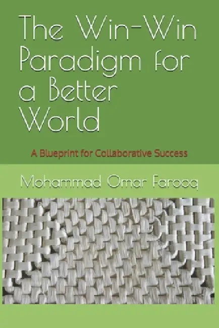 The Win-Win Paradigm for a Better World: A Blueprint for Collaborative Success by Mohammad Omar Farooq