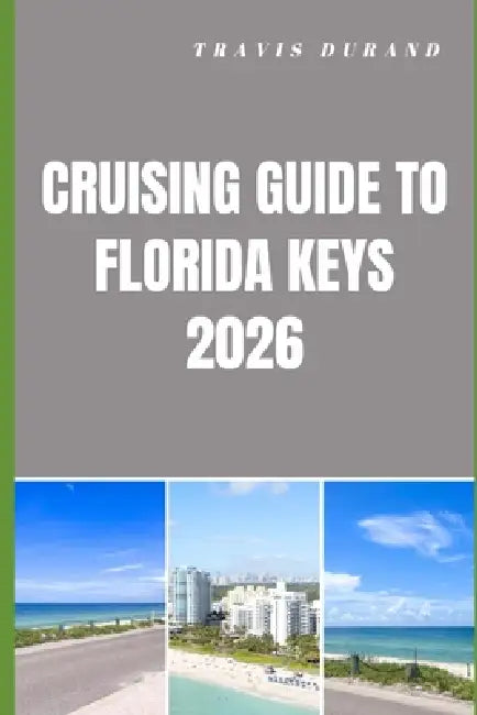 Cruising Guide to Florida Keys 2026: Navigating Hidden Anchorages, Scenic Routes, and Island Adventures with Confidence by Travis Durand