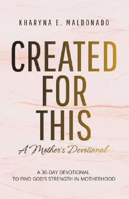 Created for This: A Mother's Devotional: A 30-Day Devotional to Find God's Strength in Motherhood by Kharyna Emil Maldonado