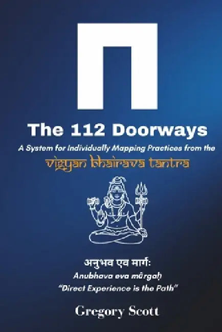 The 112 Doorways: A System for Individually Mapping Practices from the Vigyan Bhairava Tantra by Gregory Scott
