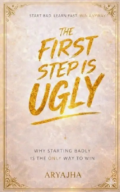 The First step is ugly: Why starting badly is the only way to win by Arya Jha