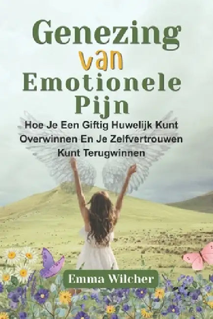 Genezing Van Emotionele Pijn: Hoe Je Een Giftig Huwelijk Kunt Overwinnen En Je Zelfvertrouwen Kunt Terugwinnen by Emma Wilcher