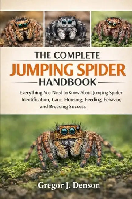 The Complete Jumping Spider Handbook: Everything You Need to Know About Jumping Spider Identification, Care, Housing, Feeding, Behavior, and Breeding by Gregor J. Denson