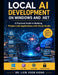 Local AI Development on Windows and .NET: A Practical Guide to Building Private LLM Applications with Visual Studio by Voon Kiong Liew
