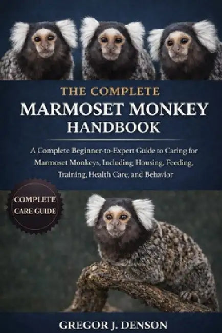 The Complete Marmoset Monkey Handbook: A Complete Beginner-to-Expert Guide to Caring for Marmoset Monkeys, Including Housing, Feeding, Training, Healt by Gregor J. Denson