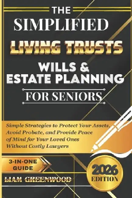 The Simplified Living Trusts, Wills, & Estate Planning for Seniors: Simple Strategies to Protect Your Assets, Avoid Probate, and Provide Peace of Mind by Liam Greenwood