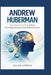 Andrew Huberman: Proven Neuroscience Tools for Focus, Better Sleep, Stress Control, and Peak Performance by Julian Harrow