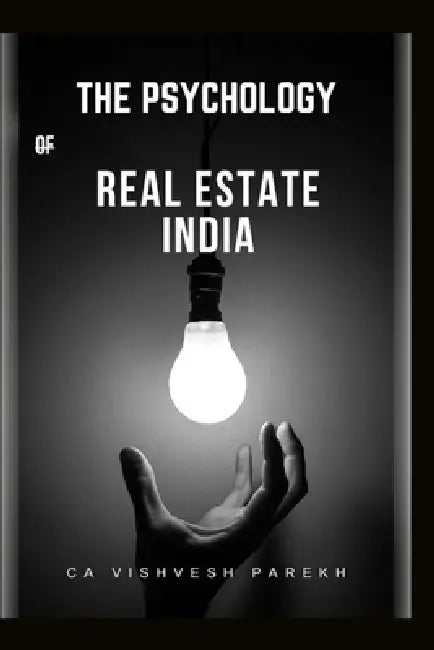 The Psychology of Real Estate India: The Smart Indian Buyer & Investor's Complete Guide to Home Buying, Property Investment, RERA Rights & the Mindset by Ca Vishvesh Parekh