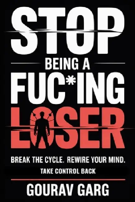 Stop Being A Fuc*ing Loser: A No-Bullshit Blueprint for Radical Discipline. by Gourav Garg