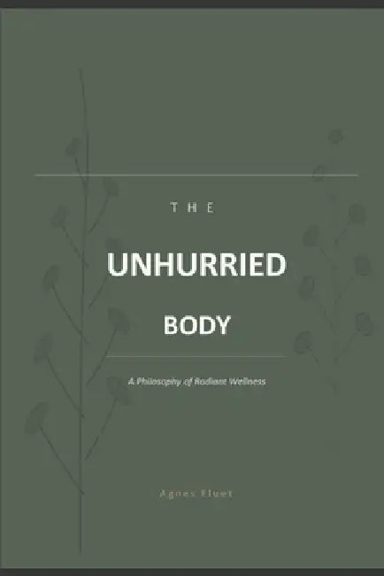 The Unhurried Body: A Philosophy of Radiant Wellness by Florian Niessing, Agnes Fluet
