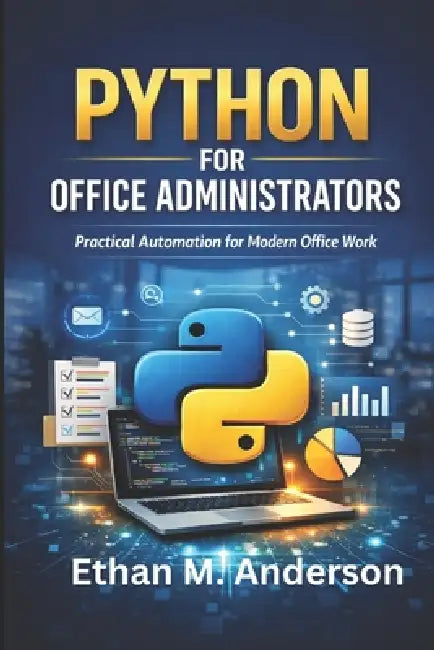 Python for Office Administrators: Automate Tasks and Boost Office Productivity by Ethan M. Anderson