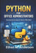 Python for Office Administrators: Automate Tasks and Boost Office Productivity by Ethan M. Anderson