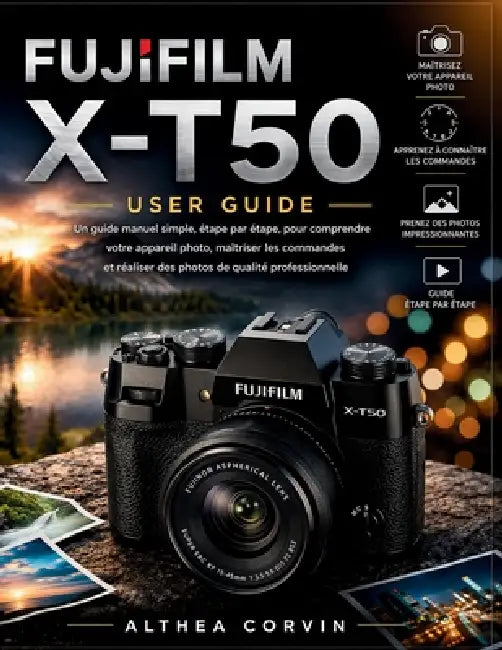Fujifilm X-T50 pour débutants: Un guide simple et progressif pour comprendre votre appareil photo, maîtriser ses commandes et prendre des photos de qu by Althea Corvin