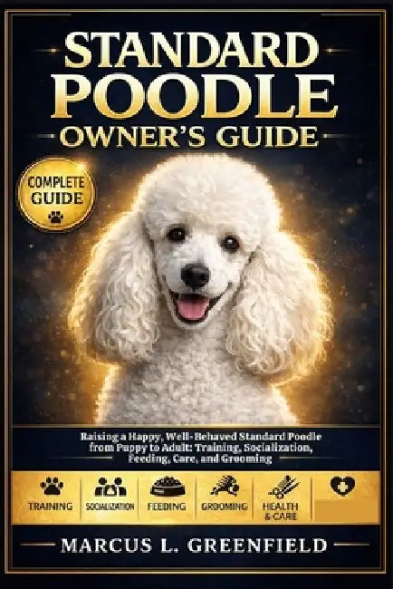 Standard Poodle Owner's Guide: Raising a Happy, Well-Behaved Standard Poodle from Puppy to Adult: Training, Socialization, Feeding, Care, and Grooming by Marcus L. Greenfield