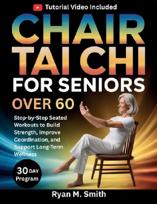 Chair Tai Chi For Seniors Over 60: Step-by-Step Seated Workouts to Build Strength, Improve Coordination, and Support Long-Term Wellness by Ryan M. Smith