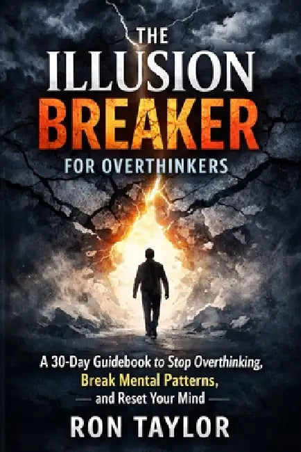 The Illusion Breaker for Overthinkers: A 30-Day Guidebook to Stop Overthinking, Break Mental Patterns, and Reset Your Mind by Ron Taylor