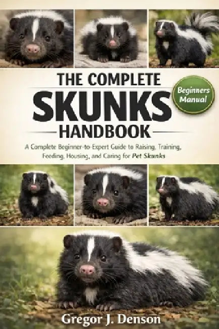 The Complete Skunks Handbook: A Complete Beginner-to-Expert Guide to Raising, Training, Feeding, Housing, and Caring for Pet Skunks by Gregor J. Denson