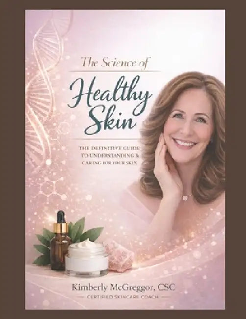 The Science of Healthy Skin: The Definitive Guide to Understanding & Caring for Your Skin by Kimberly McGreggor Csc