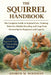 The Squirrel Handbook: The Complete Guide to Squirrel Care, Training, Behavior, Health, Breeding, and Long-Term Ownership for Beginners and Experts by Andrew M. Woodman