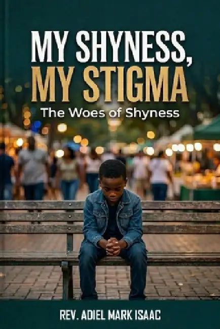 My Shyness, My Stigma: The Woes of Shyness by Adiel Mark Isaac