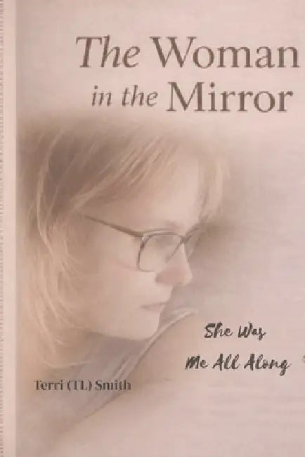 The Woman in the Mirror: She Was Me All Along by Terri (Tl) Smith
