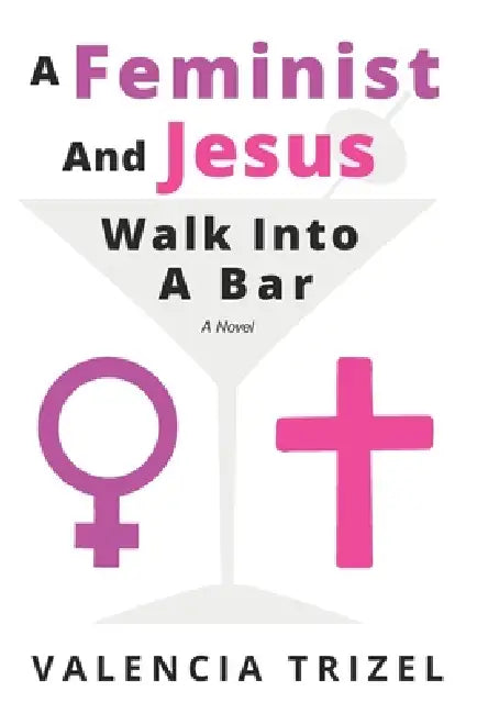 A Feminist And Jesus Walk Into A Bar by Valencia Trizel