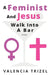 A Feminist And Jesus Walk Into A Bar by Valencia Trizel