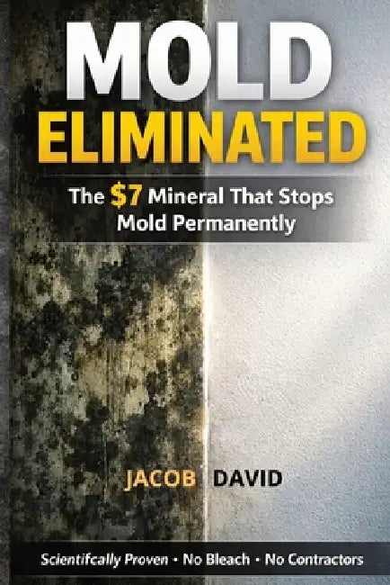 Mold Eliminated: The $7 Mineral That Stops Mold Permanently Without Hiring Expensive Contractors by Jacob David