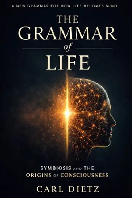 The Grammar of Life: Symbiosis and the Origins of Consciousness by Carl Dietz