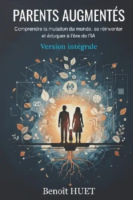Parents Augmentés: Élever ses enfants à l'ère de l'IA: comprendre, s'adapter, transmettre by Benoit Huet