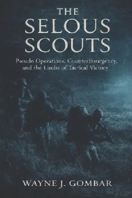 The Selous Scouts: Pseudo-Operations, Counterinsurgency, and the Shadow War in Rhodesia. by Wayne J. Gombar