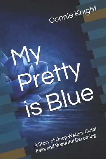 My Pretty is Blue: A Story of Deep Waters, Quiet Pain, and Beautiful Becoming by Connie Christian Knight