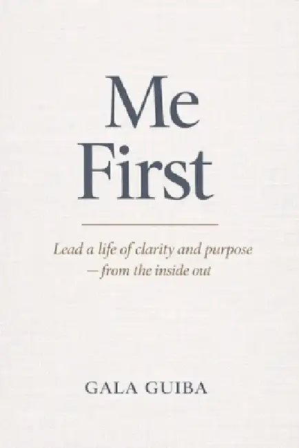 Me First: Lead a Life of Clarity and Purpose - from the inside out by Gala Guiba
