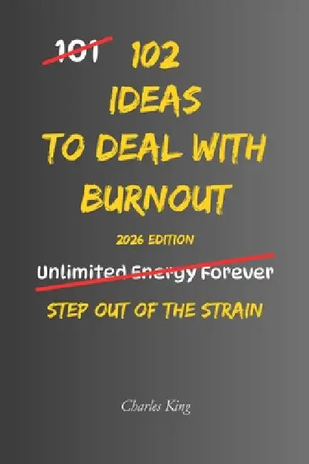 102 Ideas To Deal With Burnout: No Overwhelm. No Constant Pressure. Simple Everyday Ideas To Reduce Mental Load, Cut Decisions, and Handle Burnout by Charles King