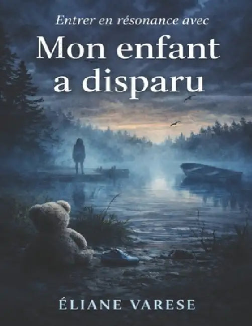 Entrer en résonance avec Mon enfant a disparu: Écouter le silence de la perte, affronter les vérités cachées et interroger ce qui se dissimule sous la by Éliane Varese