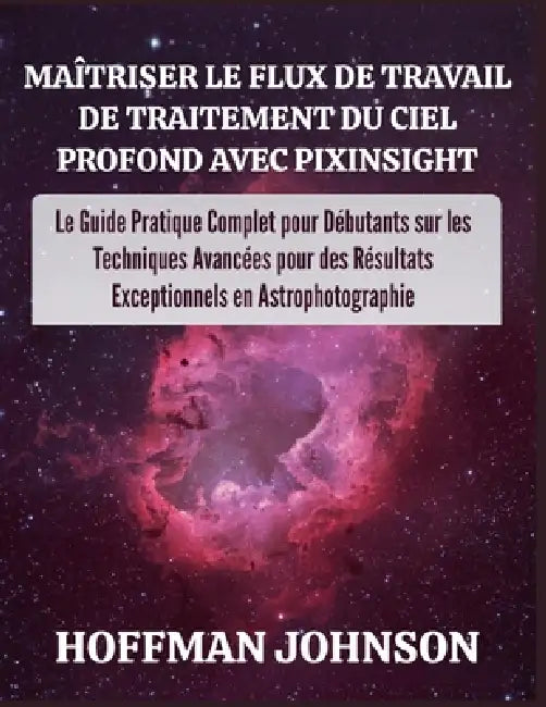 Maîtriser le Flux de Travail de Traitement du Ciel Profond avec PixInsight by Hoffman Johnson, Hoffman Johnson
