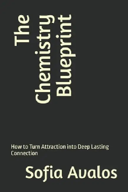 The Chemistry Blueprint: How to Turn Attraction into Deep Lasting Connection by Sofia Avalos