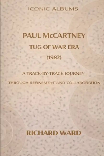 Iconic Albums Paul McCartney The Tug of War Era (1980): A Track-by-Track Journey Through Refinement and Collaboration by Richard Ward