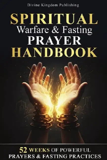 Spiritual Warfare & Fasting Prayer Handbook: 52 Weeks of Powerful Prayers & Fasting Practices for Spiritual Breakthrough, Deliverance, and Spiritual V by Divine Kingdom Publishing