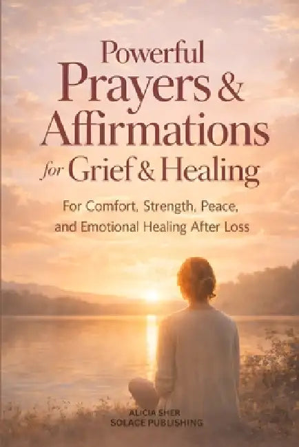 Powerful Prayers & Affirmations for Grief & Healing: For Comfort, Strength, Peace, and Emotional Healing After Loss by Solace Publishing