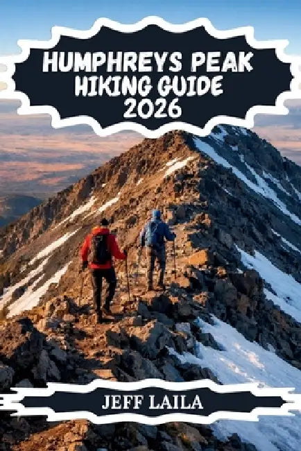 Humphreys Peak Hiking Guide 2026: Summit Routes, Altitude Safety, Kachina Peaks Wilderness Exploration & things You Need to Conquer Flagstaff's Famous by Jeff Laila