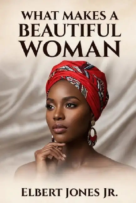 What Makes a Beautiful Woman: A Sovereign Guide to Reclaiming Your Radiance by Jr. Jones Elbert