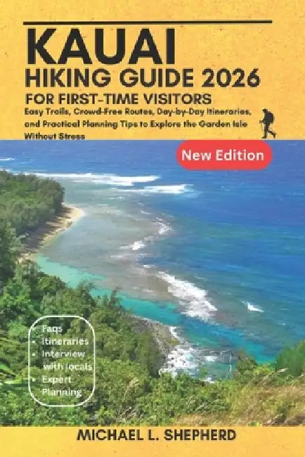 Kauai Hiking Guide 2026: For First-Time Visitors: Easy Trails, Crowd-Free Routes, Day-by-Day Itineraries, and Practical Planning Tips to Explore the G by Michael L. Shepherd