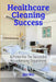 HealthCare Cleaning Success: EVS Leader's Guide to Infection Prevention, Compliance, and Team Excellence by John Weir